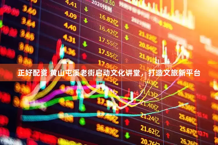 正好配资 黄山屯溪老街启动文化讲堂，打造文旅新平台