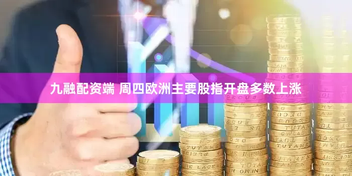九融配资端 周四欧洲主要股指开盘多数上涨