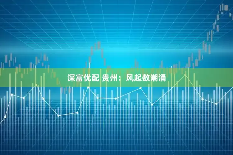 深富优配 贵州：风起数潮涌