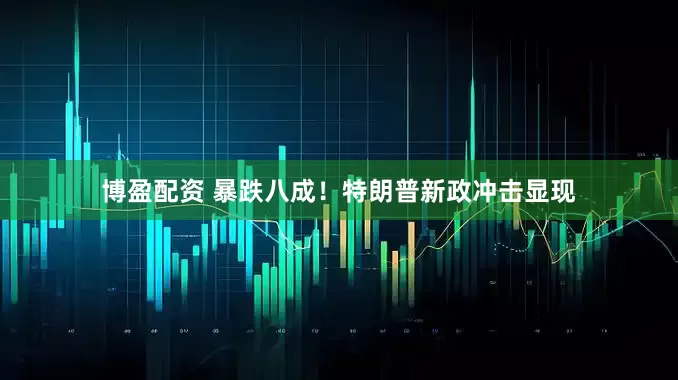 博盈配资 暴跌八成！特朗普新政冲击显现