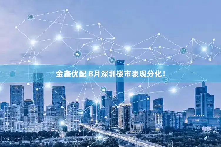 金鑫优配 8月深圳楼市表现分化！
