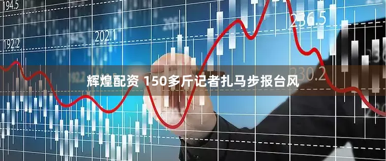 辉煌配资 150多斤记者扎马步报台风