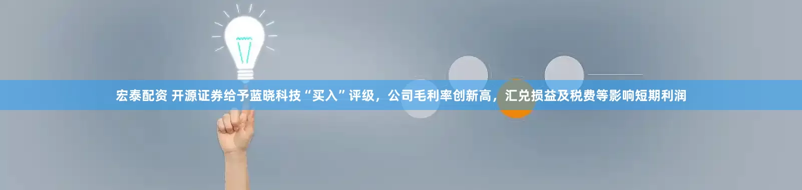 宏泰配资 开源证券给予蓝晓科技“买入”评级,公司毛利率创新高,汇兑损益及税费等影响短期利润