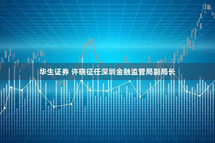 华生证券 许晓征任深圳金融监管局副局长