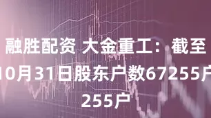 融胜配资 大金重工：截至10月31日股东户数67255户