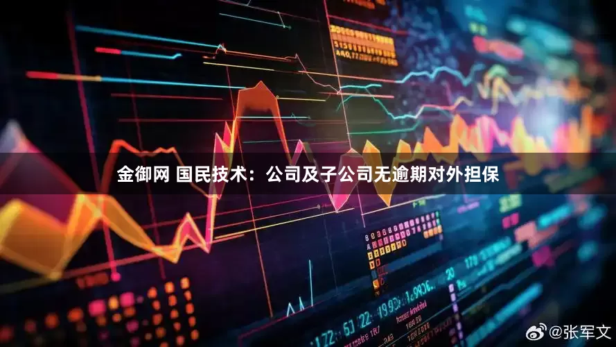 金御网 国民技术：公司及子公司无逾期对外担保